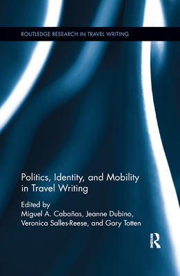 Politics, Identity, and Mobility in Travel Writing - Cabaas, Miguel A (Editor), and Dubino, Jeanne (Editor), and Salles-Reese, Veronica (Editor)