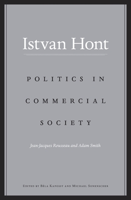 Politics in Commercial Society: Jean-Jacques Rousseau and Adam Smith - Hont, Istvan, and Kapossy, Bla (Editor), and Sonenscher, Michael, Dr. (Editor)