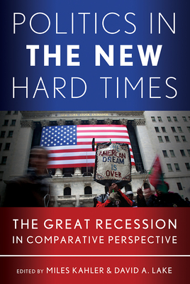 Politics in the New Hard Times: The Great Recession in Comparative Perspective - Kahler, Miles, Professor (Editor), and Lake, David A (Editor)