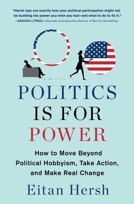 Politics Is for Power: How to Move Beyond Political Hobbyism, Take Action, and Make Real Change - Hersh, Eitan