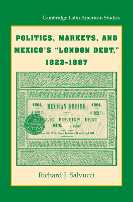 Politics, Markets, and Mexico's 'London Debt', 1823-1887 - Salvucci, Richard J.