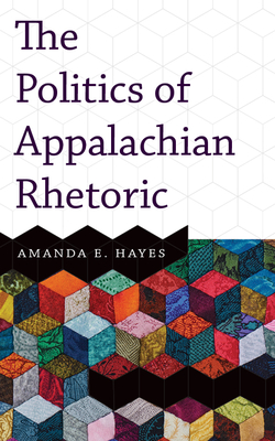 Politics of Appalachian Rhetoric - Hayes, Amanda E