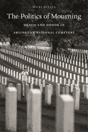 Politics of Mourning: Death and Honor in Arlington National Cemetery