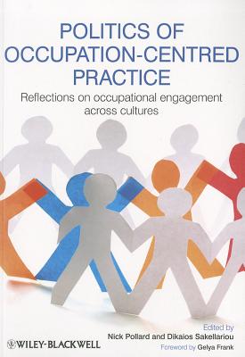 Politics of Occupation-Centred Practice: Reflections on Occupational Engagement Across Cultures - Pollard, Nick (Editor), and Sakellariou, Dikaios (Editor), and Frank, Gelya (Foreword by)