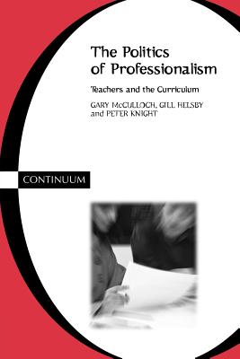 Politics of Professionalism - McCulloch, Gary, and Helsby, Gill, and Knight, Peter