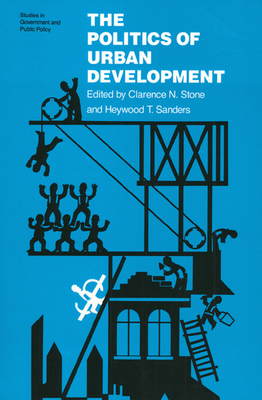 Politics of Urban Development - Stone, Clarence N (Editor), and Sanders, Heywood T (Editor)