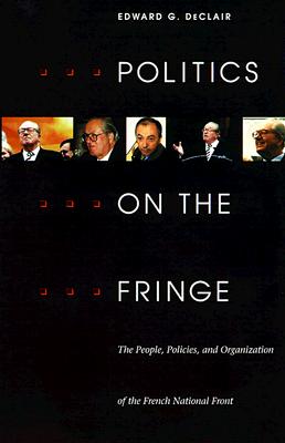 Politics on the Fringe: The People, Policies, and Organization of the French National Front - Declair, Edward G