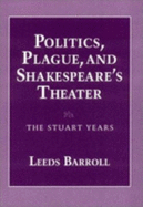 Politics, Plague, and Shakespeare's Theater - Barroll, J Leeds