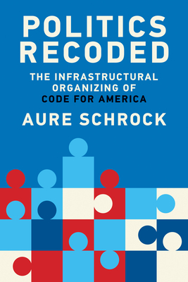 Politics Recoded: The Infrastructural Organizing of Code for America - Schrock, Aure