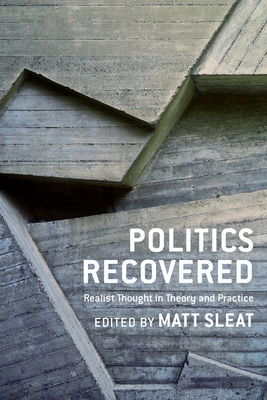 Politics Recovered: Realist Thought in Theory and Practice - Sleat, Matt (Contributions by), and Bell, Duncan (Contributions by), and Bellamy, Richard (Contributions by)