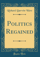 Politics Regained (Classic Reprint)