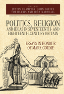 Politics, Religion and Ideas in Seventeenth- And Eighteenth-Century Britain: Essays in Honour of Mark Goldie