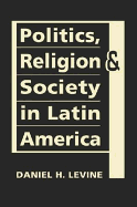 Politics, Religion, and Society in Latin America - Levine, Daniel H