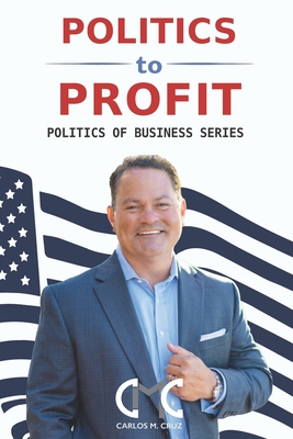 Politics to Profit: The Politics of Business Series - Harlin, Lynn Skapyak (Editor), and Levine, Richard (Contributions by), and Cruz, Carlos M