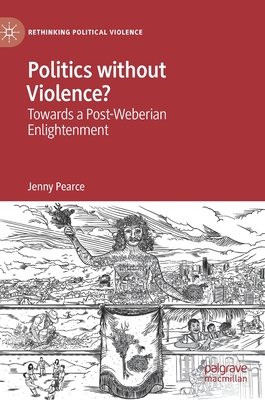 Politics Without Violence?: Towards a Post-Weberian Enlightenment - Pearce, Jenny