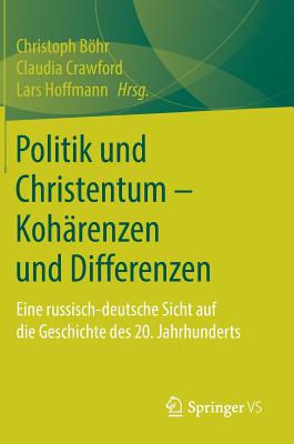 Politik Und Christentum - Koh?renzen Und Differenzen: Eine Russisch-Deutsche Sicht Auf Die Geschichte Des 20. Jahrhunderts - Bhr, Christoph (Editor), and Crawford, Claudia (Editor), and Hoffmann, Lars (Editor)