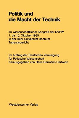 Politik Und Die Macht Der Technik: 16. Wissenschaftlicher Kongre? Der Dvpw. 7. Bis 10. Oktober 1985 in Der Ruhr-Universit?t Bochum - Hartwich, Hans-Hermann (Editor)