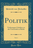 Politik, Vol. 1: Vorlesungen Gehalten an Der Universitat Zu Berlin (Classic Reprint)
