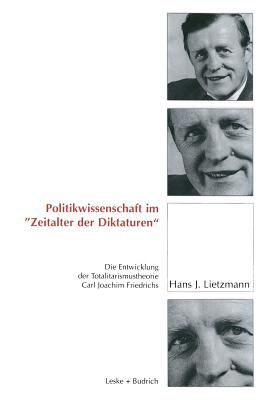 Politikwissenschaft Im "Zeitalter Der Diktaturen": Die Entwicklung Der Totalitarismustheorie Carl Joachim Friedrichs - Lietzmann, Hans