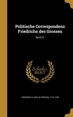 Politische Correspondenz Friedrichs des Grossen; Band 21 - Frederick, King of Prussia 1712-1786, II (Creator)