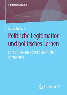 Politische Legitimation Und Politisches Lernen: Eine Studie Aus Politikdidaktischer Perspektive - Girnus, Luisa