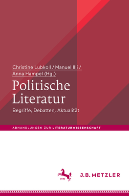 Politische Literatur: Begriffe, Debatten, Aktualit?t - Lubkoll, Christine (Editor), and ILLI, Manuel (Editor), and Hampel, Anna (Editor)