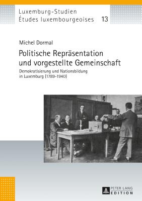 Politische Repraesentation und vorgestellte Gemeinschaft: Demokratisierung und Nationsbildung in Luxemburg (1789-1940) - Universit? Du Luxembourg, and Dormal, Michel