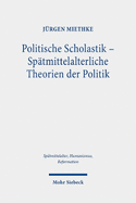 Politische Scholastik - Spatmittelalterliche Theorien Der Politik: Probleme, Traditionen, Positionen - Gesammelte Studien