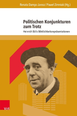 Politischen Konjunkturen Zum Trotz: Heinrich Bolls Wirklichkeitsreprasentationen - Dampc-Jarosz, Renata (Editor), and Zimniak, Pawel (Editor)