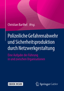 Polizeiliche Gefahrenabwehr Und Sicherheitsproduktion Durch Netzwerkgestaltung: Eine Aufgabe Der Fhrung in Und Zwischen Organisationen