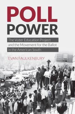 Poll Power: The Voter Education Project and the Movement for the Ballot in the American South - Faulkenbury, Evan