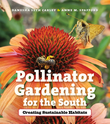 Pollinator Gardening for the South: Creating Sustainable Habitats - Carley, Danesha Seth, and Spafford, Anne M