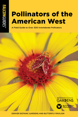 Pollinators of the American West: A Field Guide to Over 300 Invertebrate Pollinators - Denver Botanic Gardens, and Butterfly Pavilion