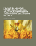 Polyanthea Librorum Vetustiorum, Italicorum, Gallicorum, Hispanicorum, Anglicanorum, Et Latinorum, Vol. 1 (Classic Reprint)