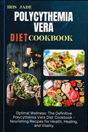 Polycythemia Vera Diet Cook Book: Optimal Wellness: The Definitive Polycythemia Vera Diet Cookbook - Nourishing Recipes for Health, Healing, and Vitality