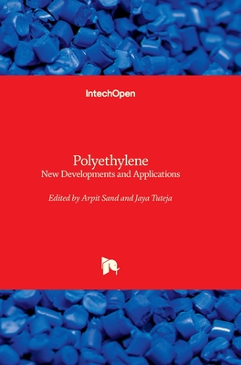 Polyethylene - New Developments and Applications: New Developments and Applications - Sand, Arpit (Editor), and Tuteja, Jaya (Editor)