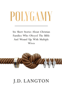 Polygamy: Six Short Stories About Christian Families Who Obeyed The Bible And Wound Up With Multiple Wives