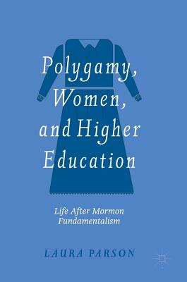 Polygamy, Women, and Higher Education: Life After Mormon Fundamentalism - Parson, Laura