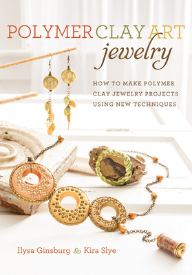 Polymer Clay Art Jewelry: How to Make Polymer Clay Jewelry Projects Using New Techniques - Ginsburg, Ilysa, and Slye, Kira