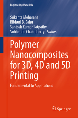 Polymer Nanocomposites for 3D, 4D and 5D Printing: Fundamental to Applications - Moharana, Srikanta (Editor), and Sahu, Bibhuti B. (Editor), and Satpathy, Santosh Kumar (Editor)