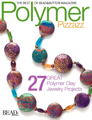 Polymer Pizzazz - Bead&button Magazine, Editors Of (Compiled by)