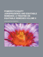 Pomeroy's Equity Jurisprudence and Equitable Remedies; Volume 6