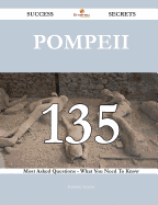 Pompeii 135 Success Secrets - 135 Most Asked Questions on Pompeii - What You Need to Know