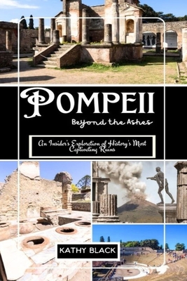 Pompeii: Beyond the Ashes 2025: An Insider's Exploration of History's Most Captivating Ruins. - Black, Kathy