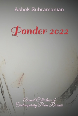 Ponder 2022: Annual Collection of Contemporary Poem Reviews - Subramanian, Ashok, and Patel, Priya (Contributions by), and Arora, Sakshi (Foreword by)