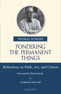 Pondering the Permanent Things: Reflections on Faith, Art, and Culture - Howard, Thomas, and Kreeft, Peter (Foreword by), and Call, Keith (Compiled by)