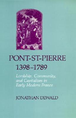 Pont-St-Pierre, 1398-1789: Lordship, Community, and Capitalism in Early Modern France - Dewald, Jonathan