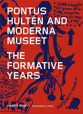 Pontus Hulten and Moderna Museet - The Formative Years - Andersson, Patrik, and Birnbaum, Daniel, and Gunnarsson, Annika