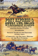 Pony Express & Overland Stage: Two Accounts of the Opening of the American Western Frontier-Seventy Years on the Frontier by Alexander Majors & a Thrilling and Truthful History of the Pony Express by William Lightfoot Visscher