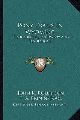Pony Trails In Wyoming: Hoofprints Of A Cowboy And U.S. Ranger - Rollinson, John K, and Brininstool, E a (Editor)